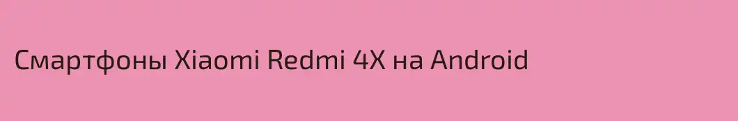 Смартфоны Xiaomi Redmi 4X на Android
